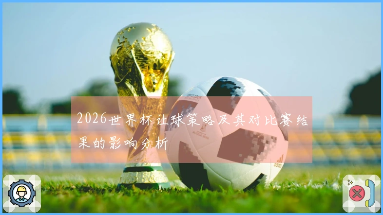 2026世界杯让球策略及其对比赛结果的影响分析