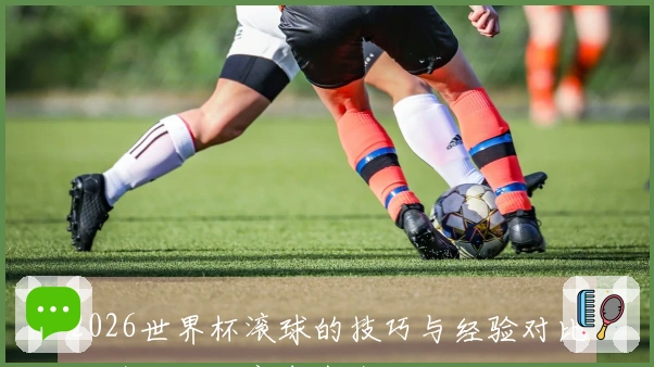 2026世界杯滚球的技巧与经验对比，带你玩转赛事盛宴