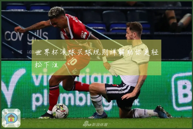 世界杯滚球买球规则详解助你更轻松下注