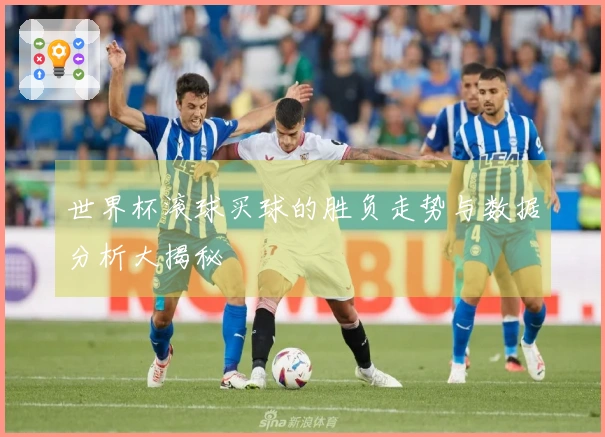 世界杯滚球买球的胜负走势与数据分析大揭秘