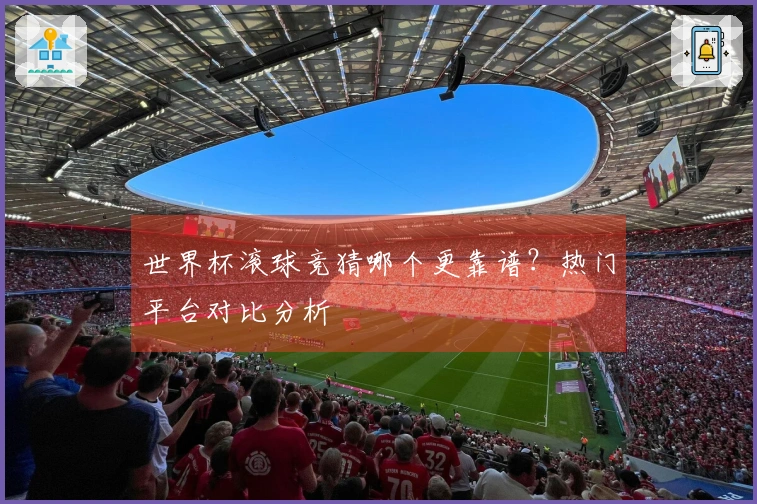 世界杯滚球竞猜哪个更靠谱？热门平台对比分析