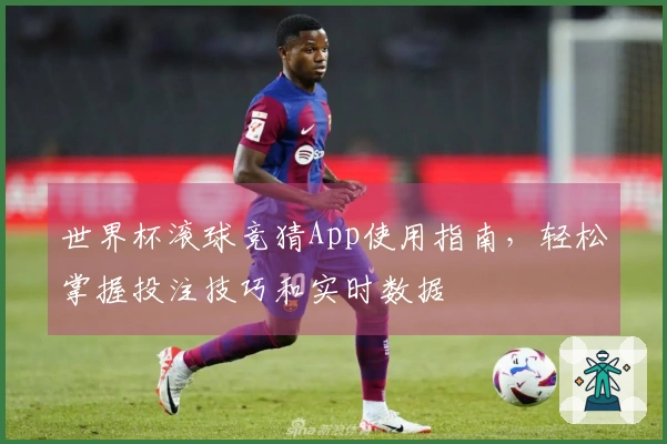 世界杯滚球竞猜App使用指南，轻松掌握投注技巧和实时数据