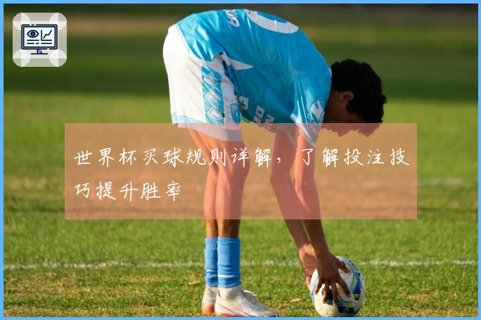 世界杯买球规则详解，了解投注技巧提升胜率