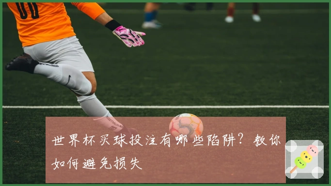 世界杯买球投注有哪些陷阱？教你如何避免损失