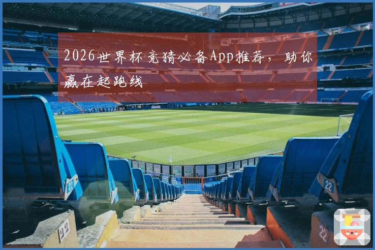 2026世界杯竞猜必备App推荐，助你赢在起跑线