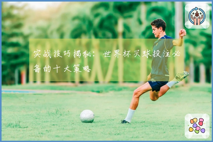 实战技巧揭秘：世界杯买球投注必备的十大策略