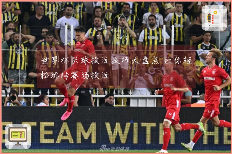 世界杯买球投注技巧大盘点 让你轻松玩转赛场投注