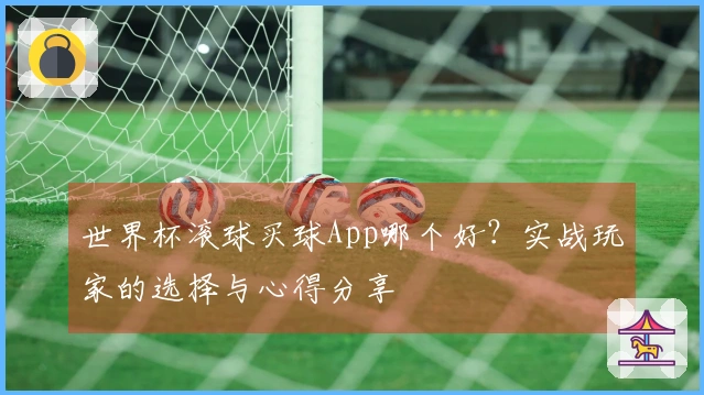 世界杯滚球买球App哪个好？实战玩家的选择与心得分享