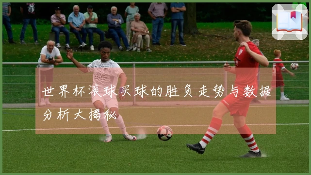 世界杯滚球买球的胜负走势与数据分析大揭秘