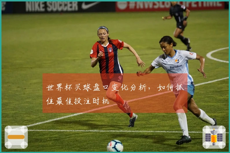 世界杯买球盘口变化分析，如何抓住最佳投注时机