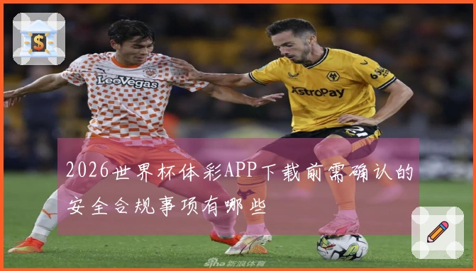 2026世界杯体彩APP下载前需确认的安全合规事项有哪些