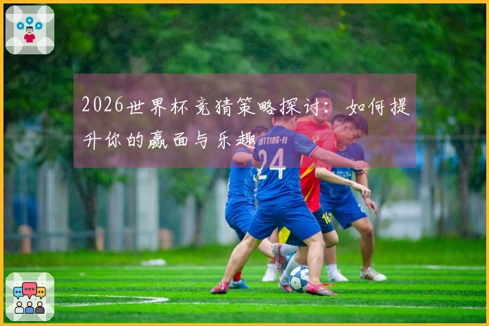 2026世界杯竞猜策略探讨：如何提升你的赢面与乐趣