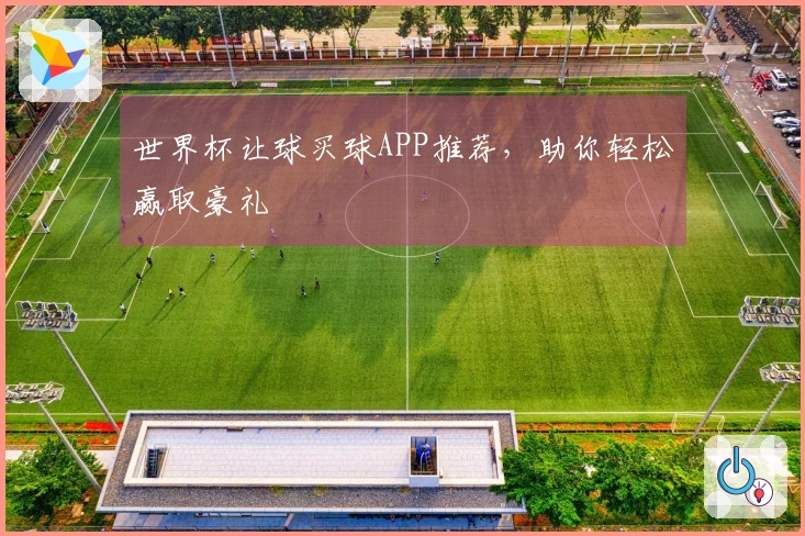 世界杯让球买球APP推荐，助你轻松赢取豪礼