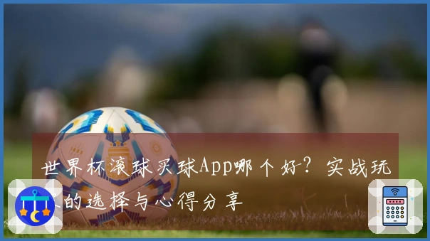 世界杯滚球买球App哪个好？实战玩家的选择与心得分享