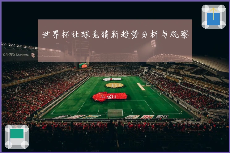 世界杯让球竞猜新趋势分析与观察
