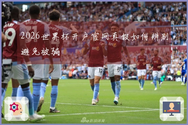 2026世界杯开户官网真假如何辨别避免被骗