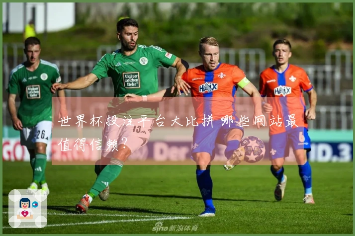 世界杯投注平台大比拼 哪些网站最值得信赖？