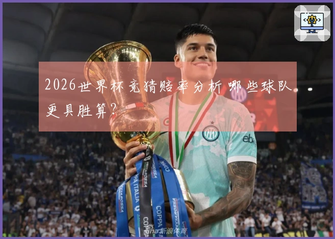 2026世界杯竞猜赔率分析 哪些球队更具胜算？