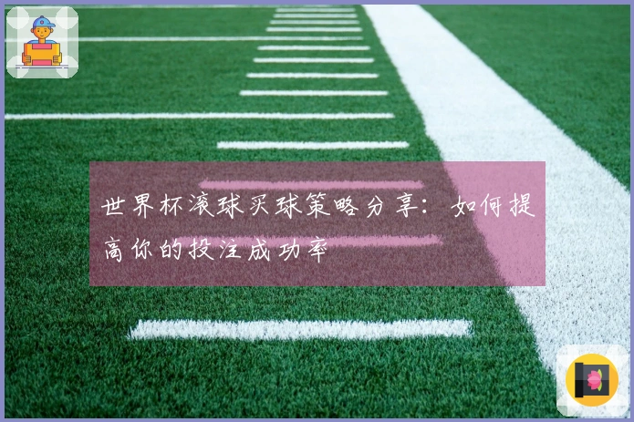 世界杯滚球买球策略分享：如何提高你的投注成功率