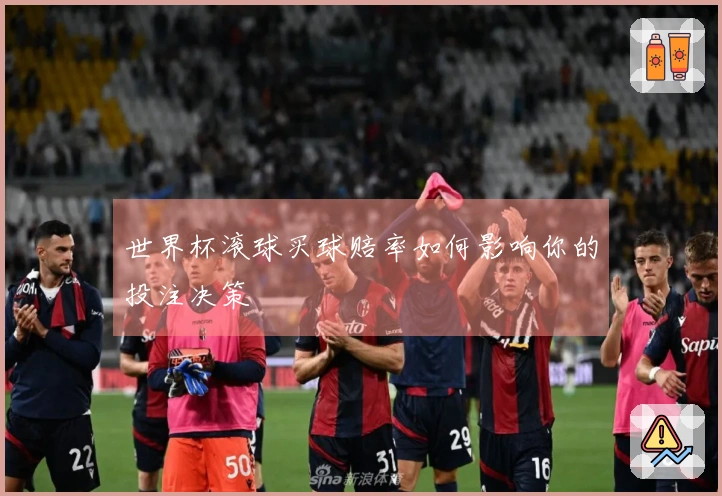 世界杯滚球买球赔率如何影响你的投注决策