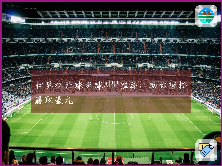 世界杯让球买球APP推荐，助你轻松赢取豪礼
