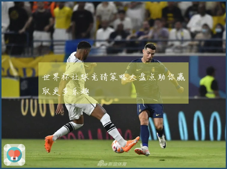 世界杯让球竞猜策略大盘点助你赢取更多乐趣