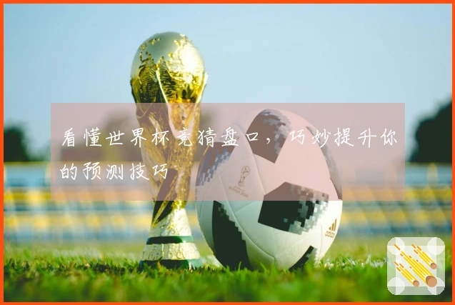 看懂世界杯竞猜盘口，巧妙提升你的预测技巧