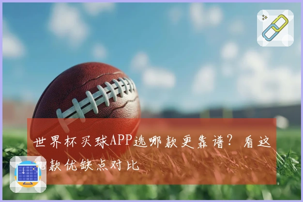 世界杯买球APP选哪款更靠谱？看这几款优缺点对比